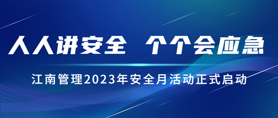 人人讲安全,个个会应急:江南管理2023年安全月活动正式启动!